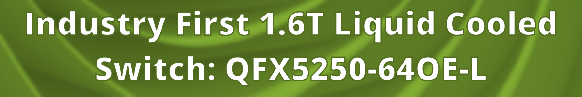 Industry First 1.6T Liquid Cooled Switch: QFX5250-64OE-L